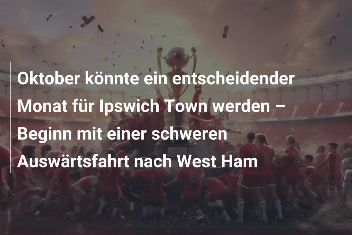 Oktober könnte ein entscheidender Monat für Ipswich Town werden – Beginn mit einer schweren Auswärtsfahrt nach West Ham
