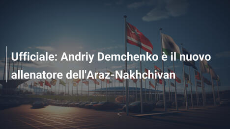 Ufficiale: Andriy Demchenko è il nuovo allenatore dell'Araz-Nakhchivan