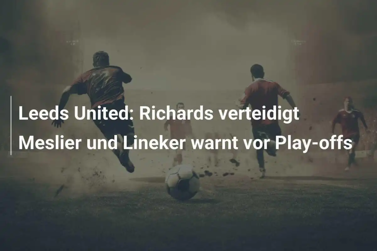Leeds United: Richards verteidigt Meslier und Lineker warnt vor Play-offs