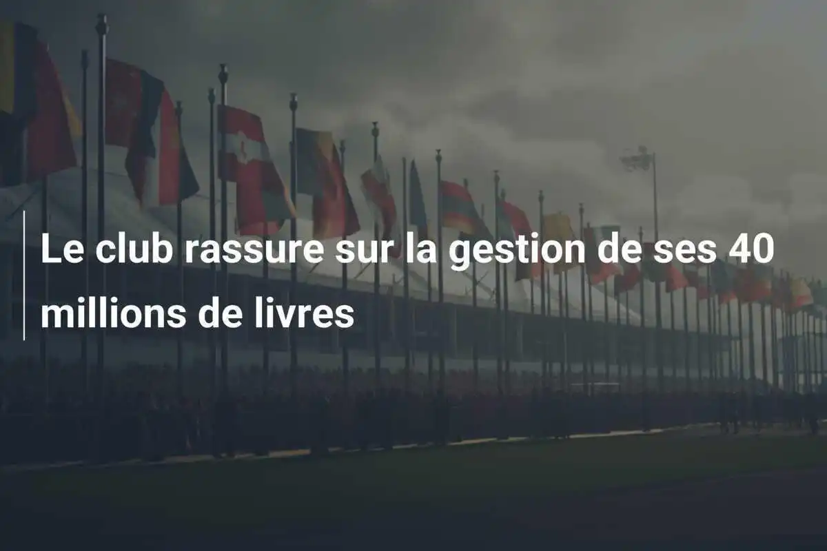 Le club rassure sur la gestion de ses 40 millions de livres