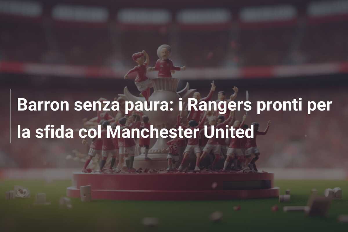 Barron senza paura: i Rangers pronti per la sfida col Manchester United