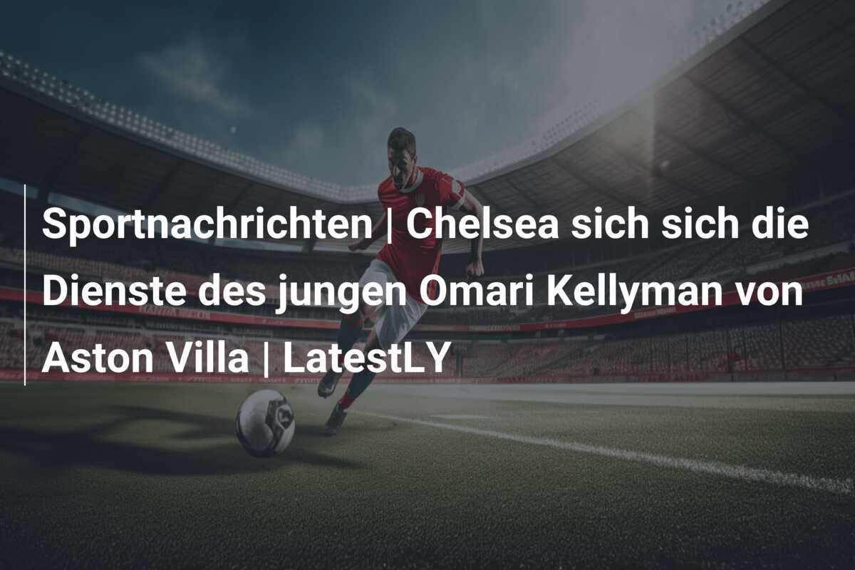 Sportnachrichten | Chelsea sich sich die Dienste des jungen Omari Kellyman von Aston Villa | LatestLY