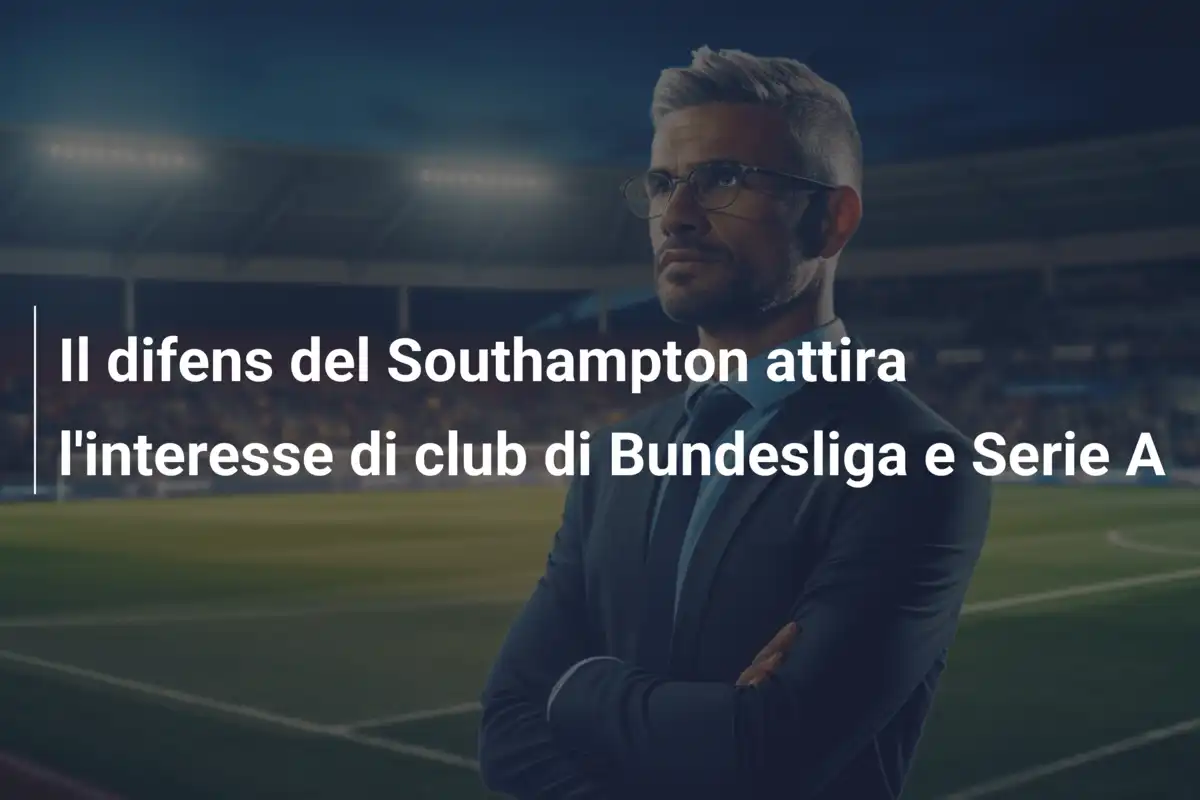 Il difens del Southampton attira l'interesse di club di Bundesliga e Serie A