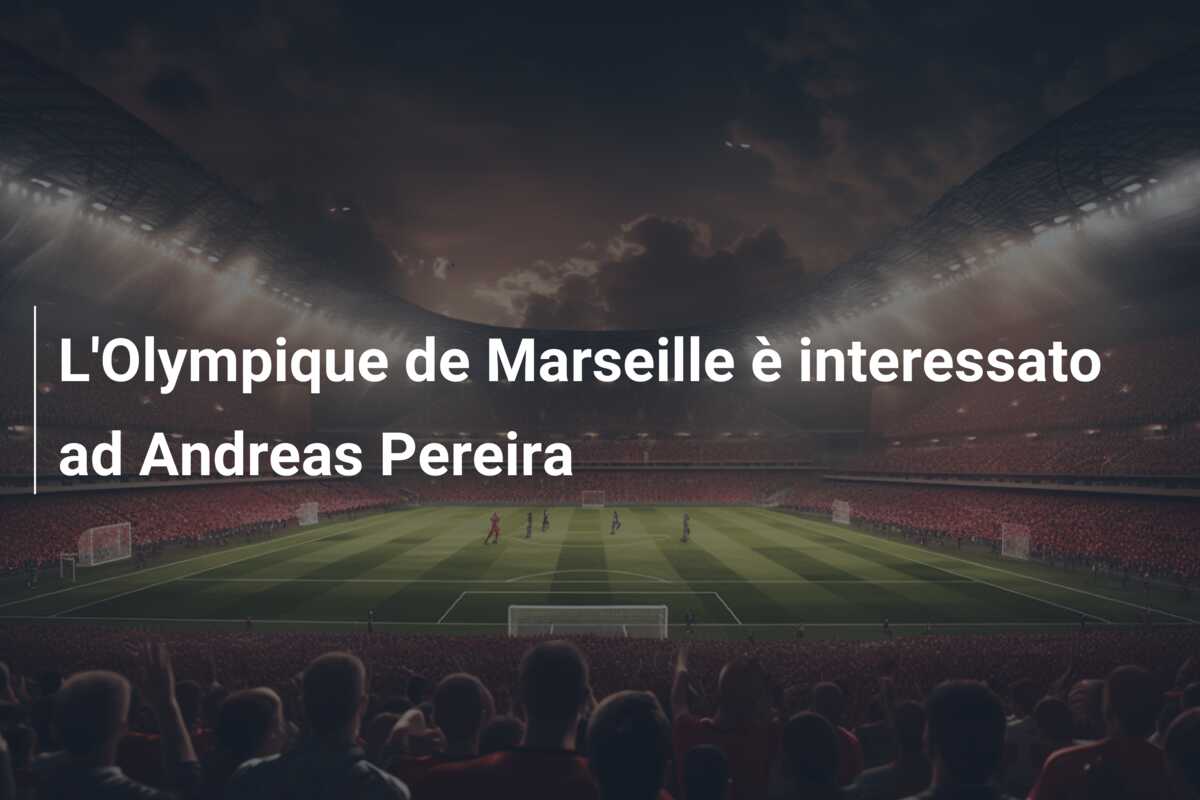 L’Olympique de Marseille è interessato ad Andreas Pereira
