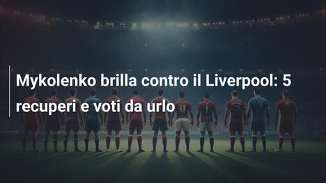 Mykolenko brilla contro il Liverpool: 5 recuperi e voti da urlo