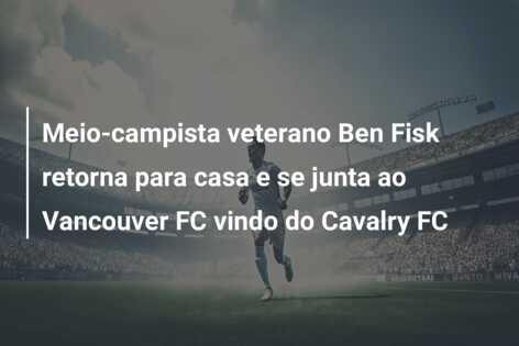 Meio-campista veterano Ben Fisk retorna para casa e se junta ao Vancouver FC vindo do Cavalry FC