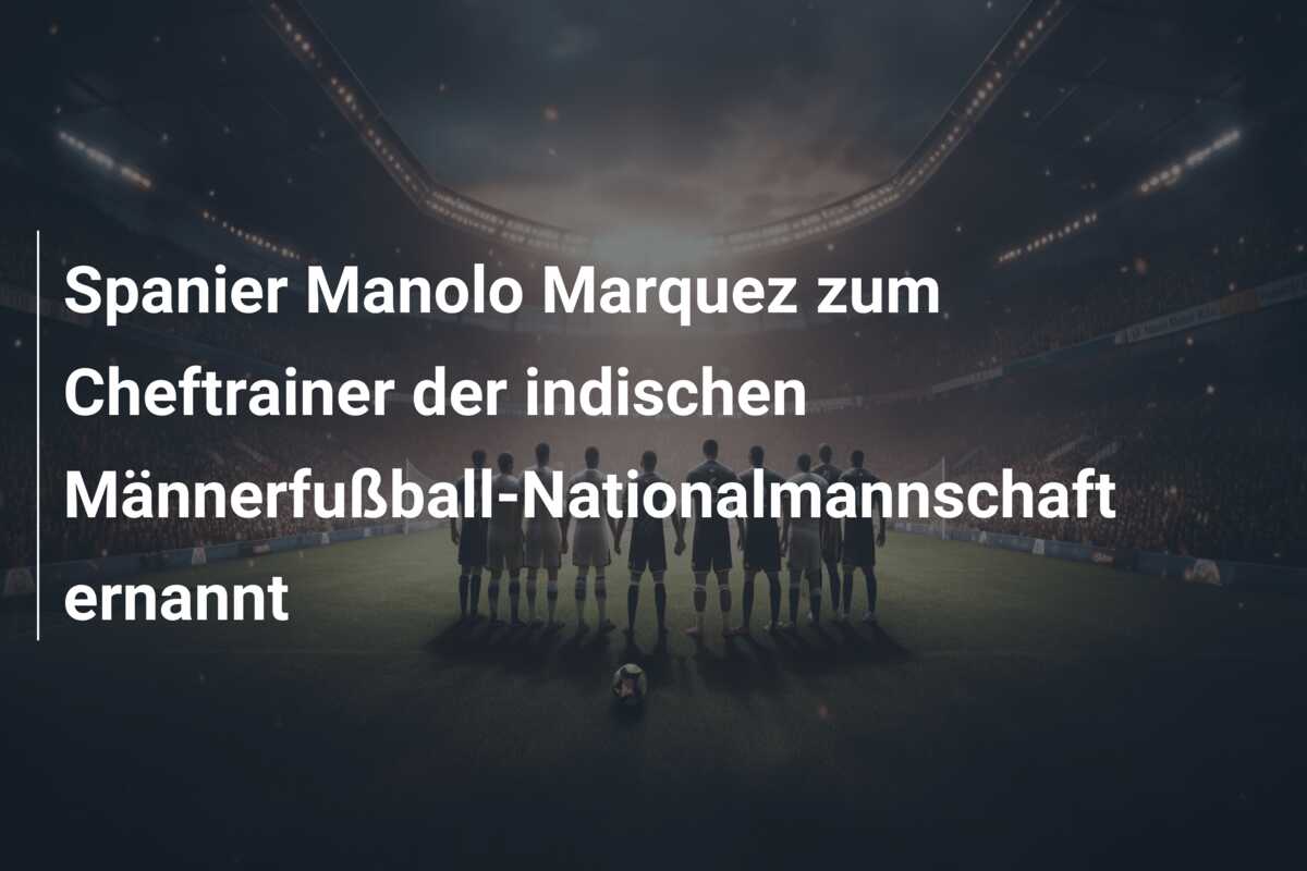 Spanier Manolo Marquez zum Cheftrainer der indischen Männerfußball-Nationalmannschaft ernannt