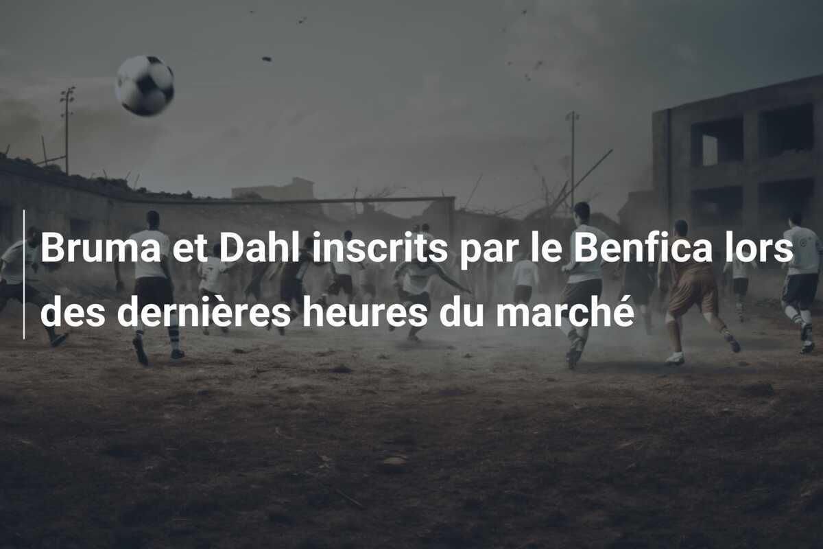 Bruma et Dahl inscrits par le Benfica lors des dernières heures du marché