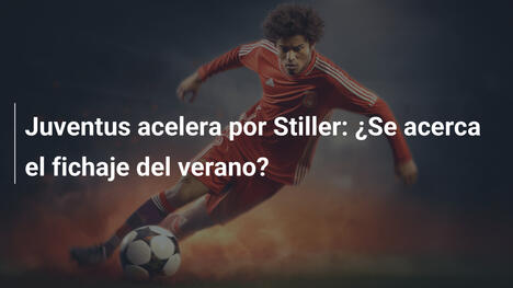 Juventus acelera por Stiller: ¿Se acerca el fichaje del verano?