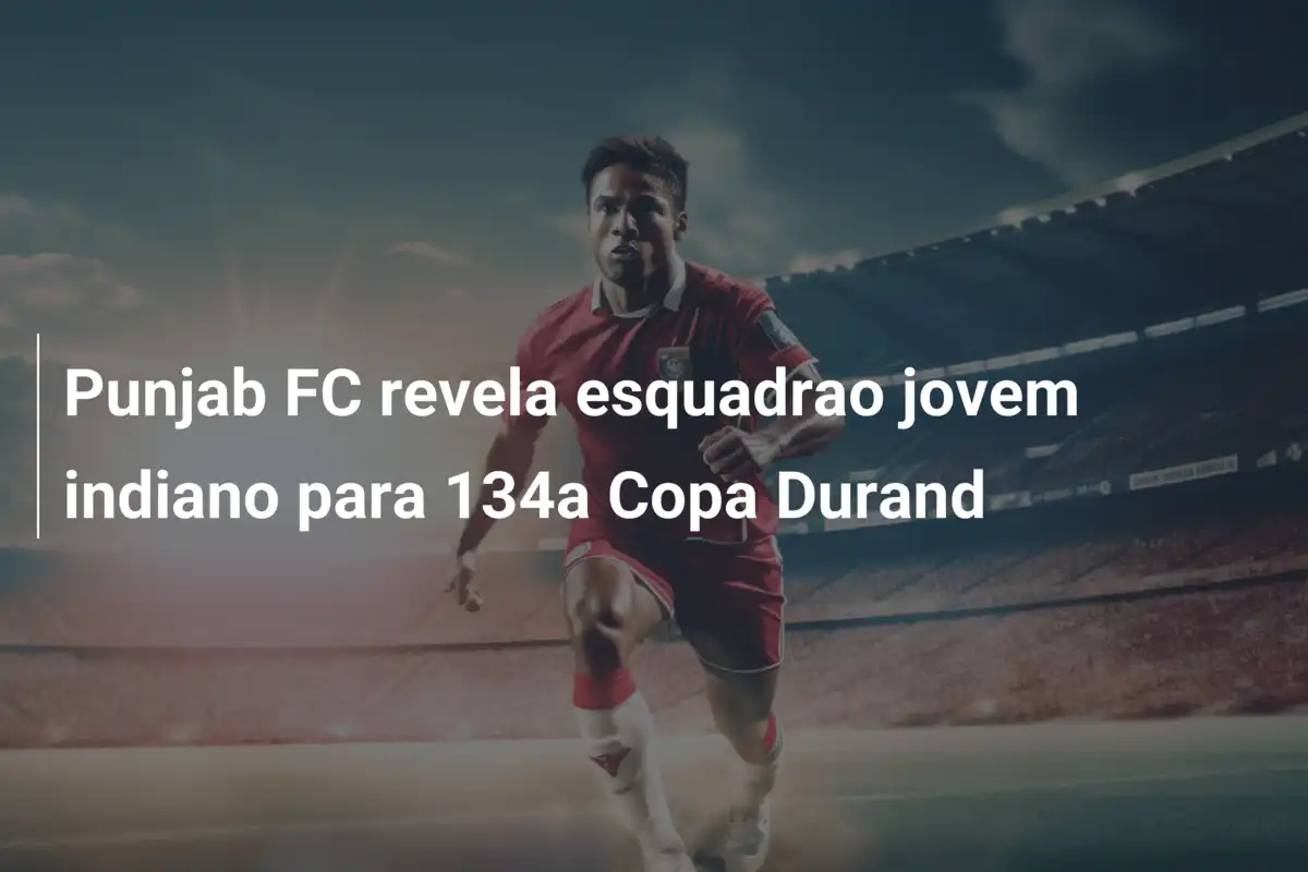 Punjab FC revela esquadrao jovem indiano para 134a Copa Durand