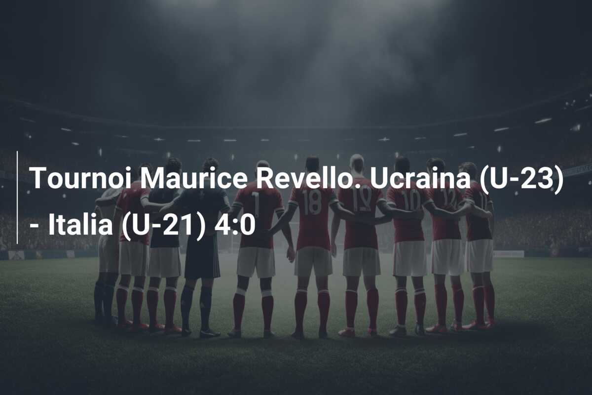 Tournoi Maurice Revello. Ucraina (U-23) – Italia (U-21) 4:0
