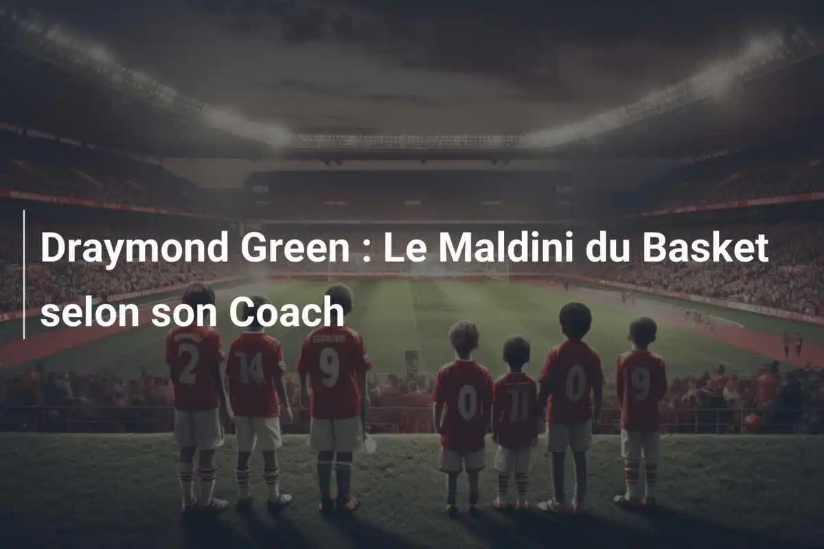 Draymond Green : Le Maldini du Basket selon son Coach