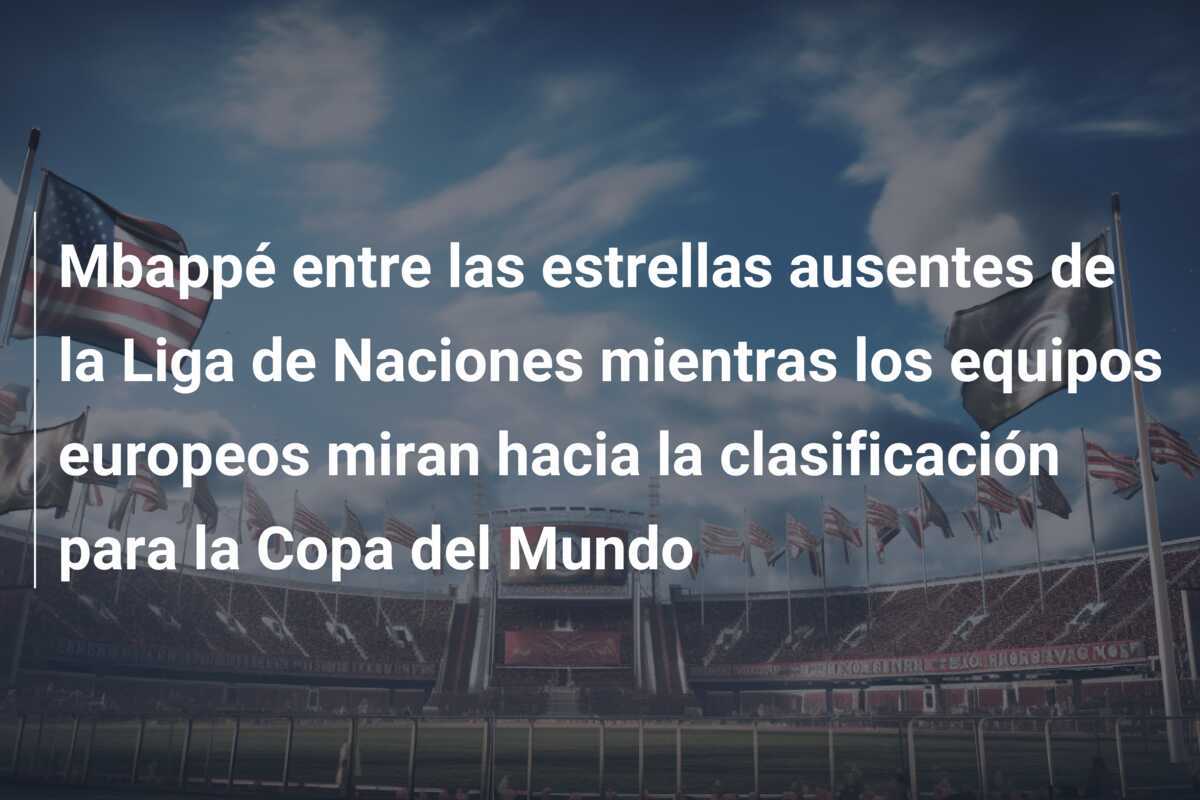 Mbappé entre las estrellas ausentes de la Liga de Naciones mientras los equipos europeos miran hacia la clasificación para la Copa del Mundo