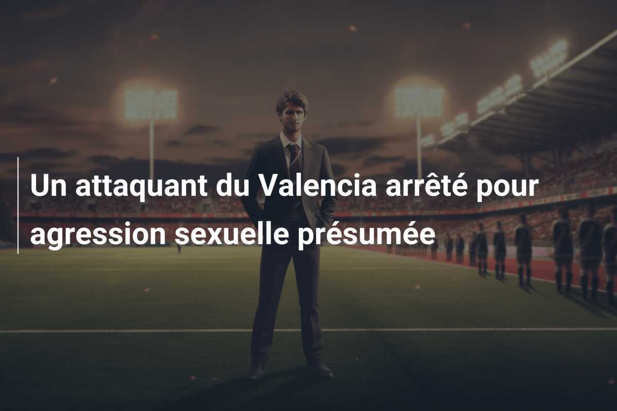 Un attaquant du Valencia arrêté pour agression sexuelle présumée