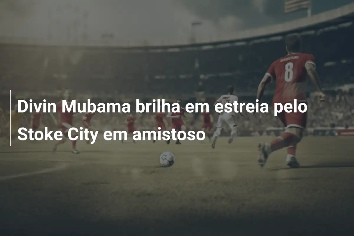 Divin Mubama brilha em estreia pelo Stoke City em amistoso