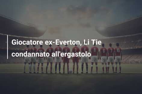 Giocatore ex-Everton, Li Tie condannato all’ergastolo