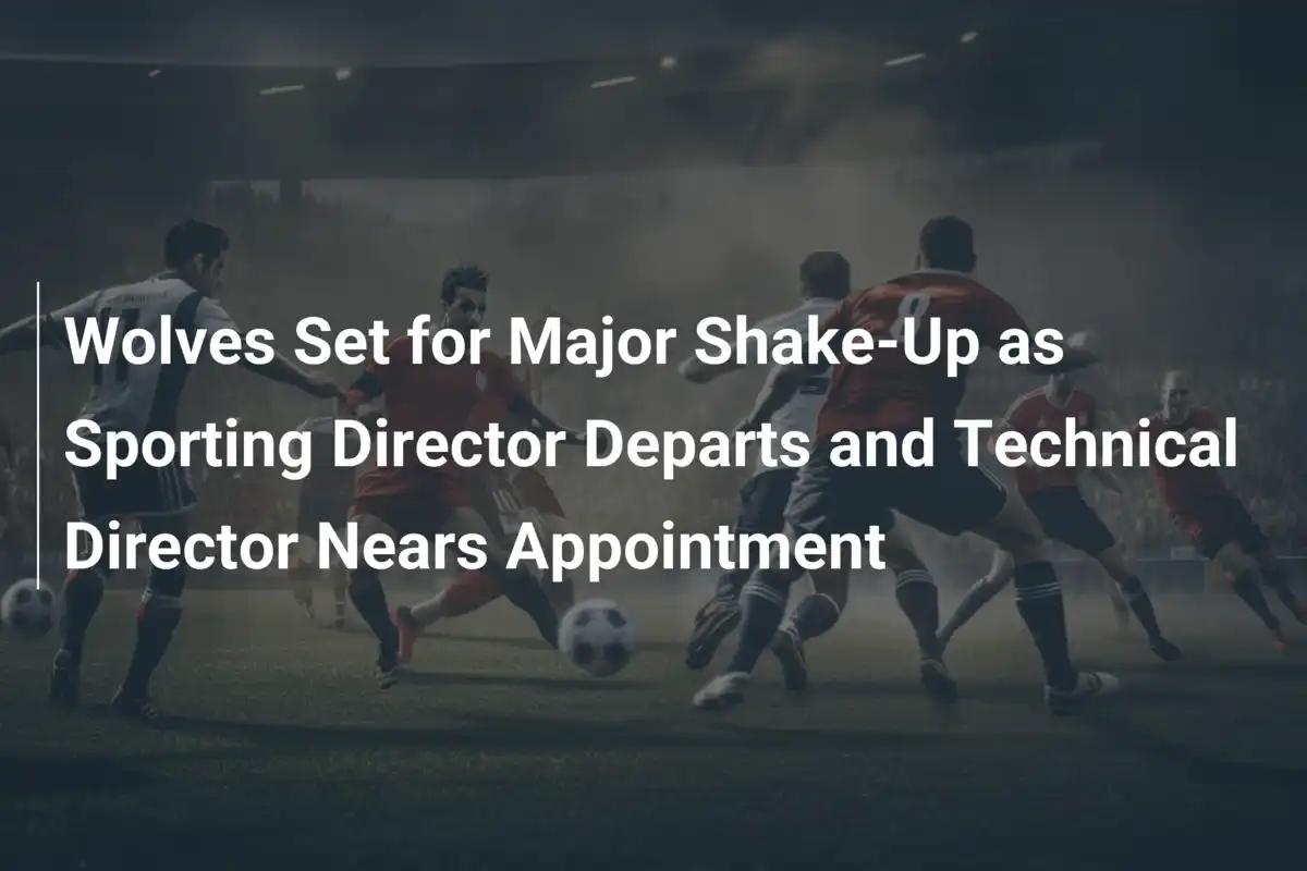 Wolves Set for Major Shake-Up as Sporting Director Departs and ...