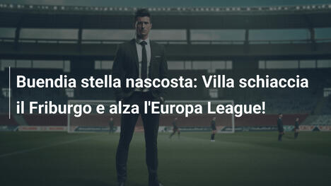 Buendia stella nascosta: Villa schiaccia il Friburgo e alza l'Europa League!