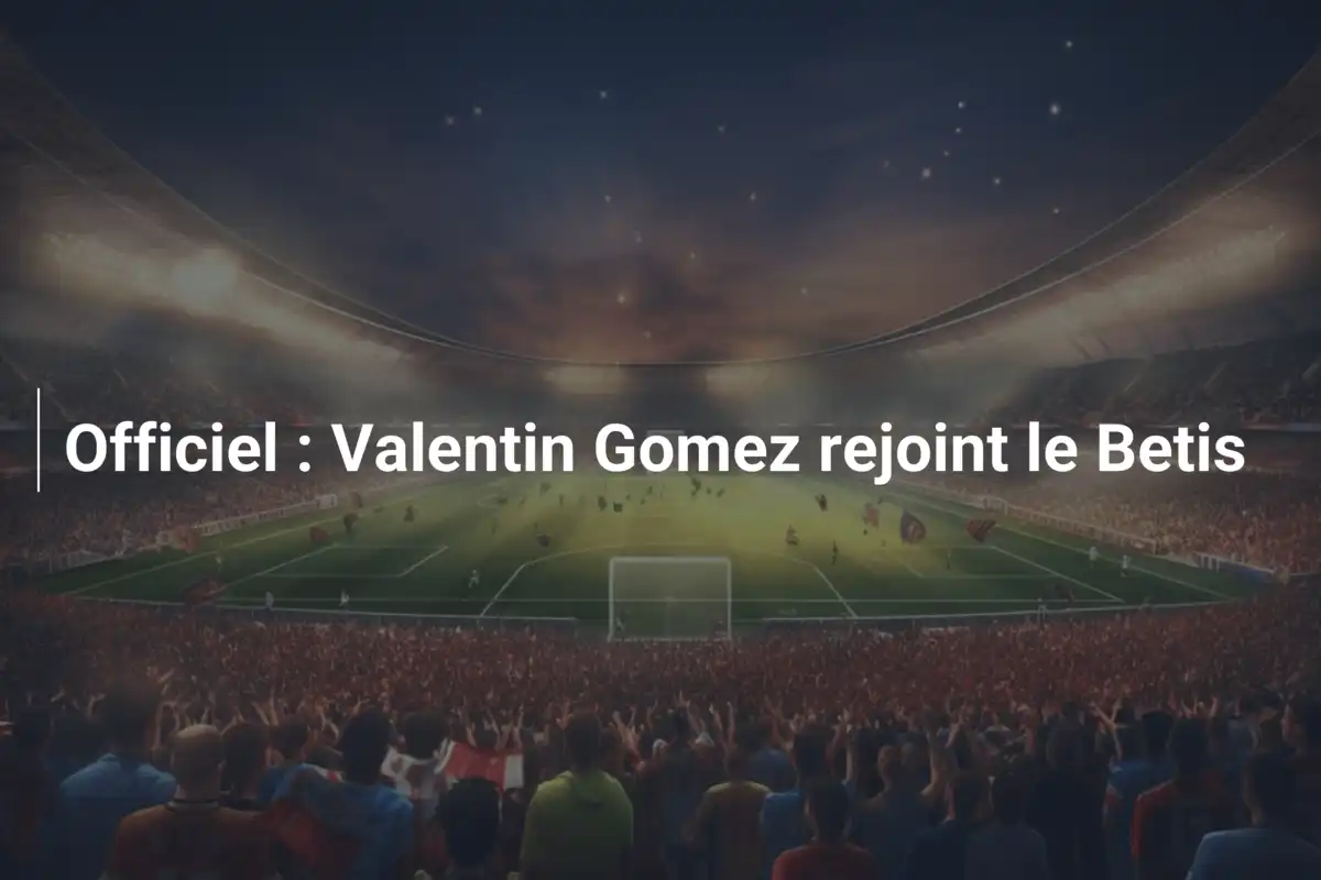 Officiel : Valentin Gomez rejoint le Betis