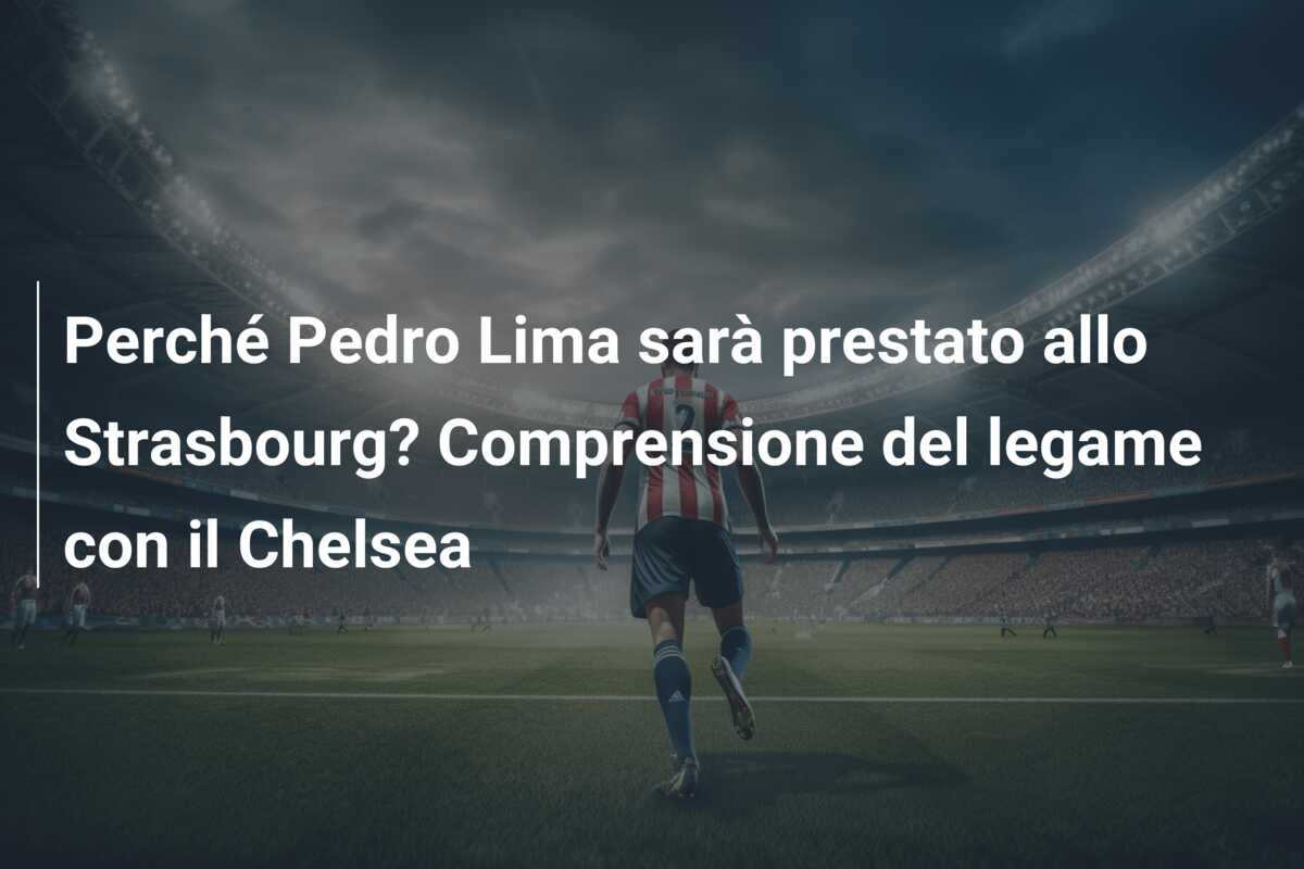 Perché Pedro Lima sarà prestato allo Strasbourg? Comprensione del legame con il Chelsea