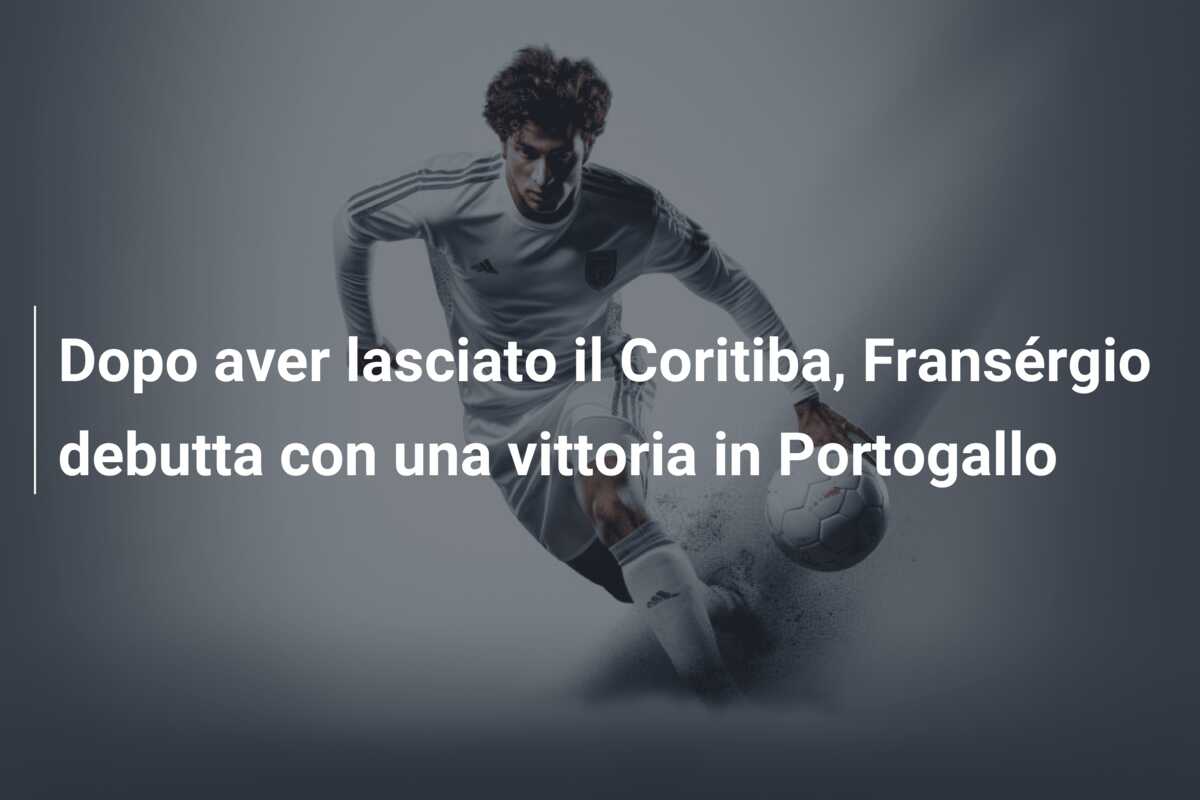 Dopo aver lasciato il Coritiba, Fransérgio debutta con una vittoria in Portogallo