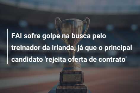 FAI sofre golpe na busca pelo treinador da Irlanda, já que o principal candidato ‘rejeita oferta de contrato’