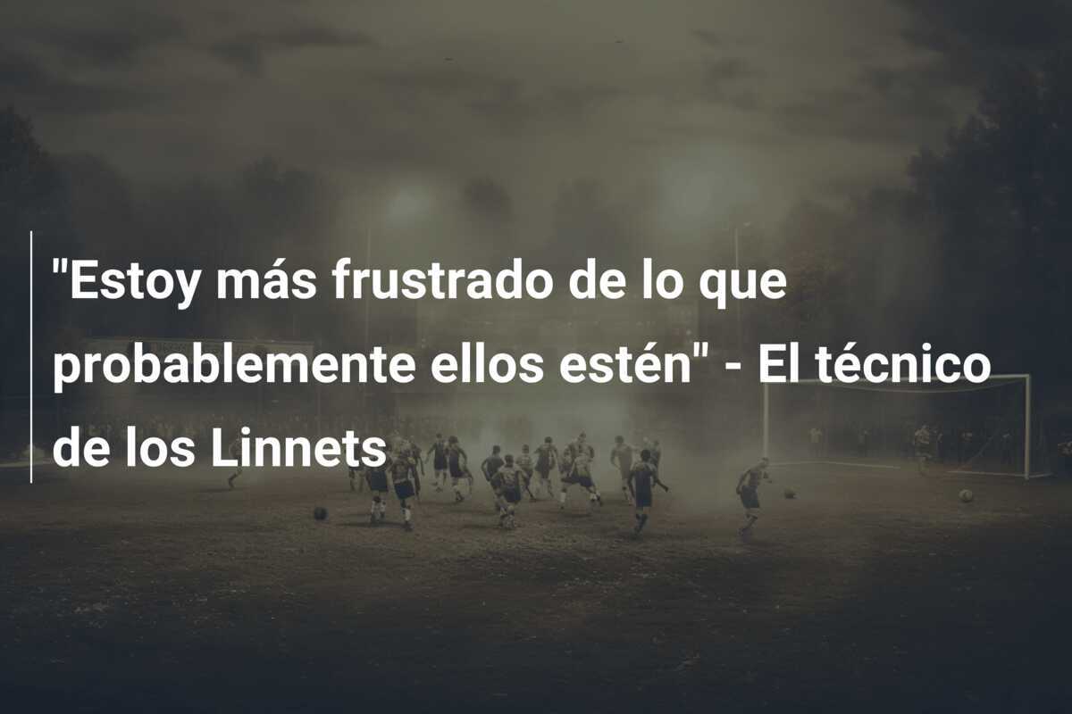 “Estoy más frustrado de lo que probablemente ellos estén” – El técnico de los Linnets