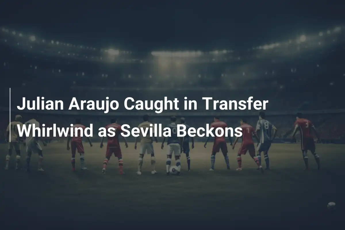 Julian Araujo nel Turbine di Trasferimenti: il Sevilla Chiama