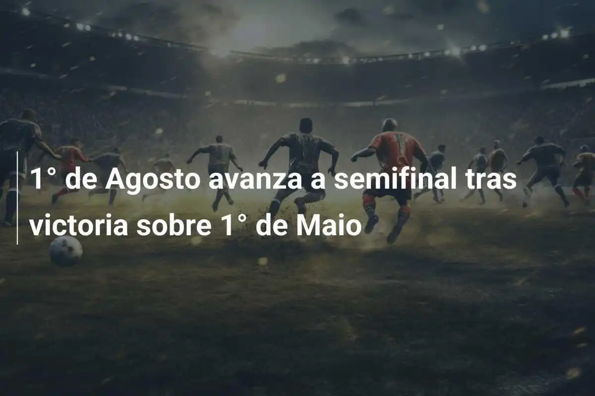1° de Agosto avanza a semifinal tras victoria sobre 1° de Maio