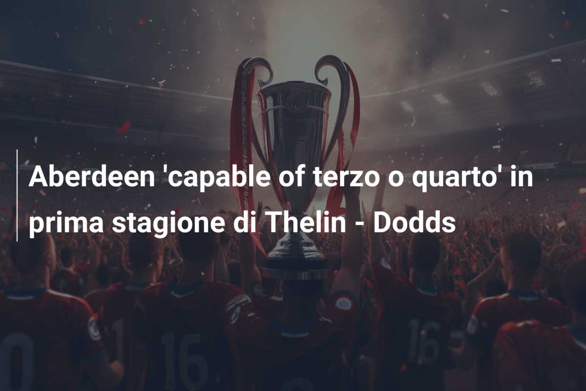 Aberdeen ‘capable of terzo o quarto’ in prima stagione di Thelin – Dodds
