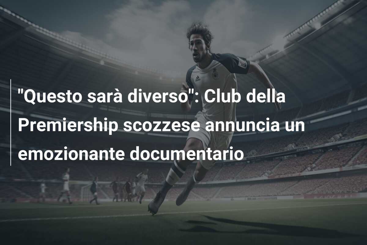 “Questo sarà diverso”: Club della Premiership scozzese annuncia un emozionante documentario
