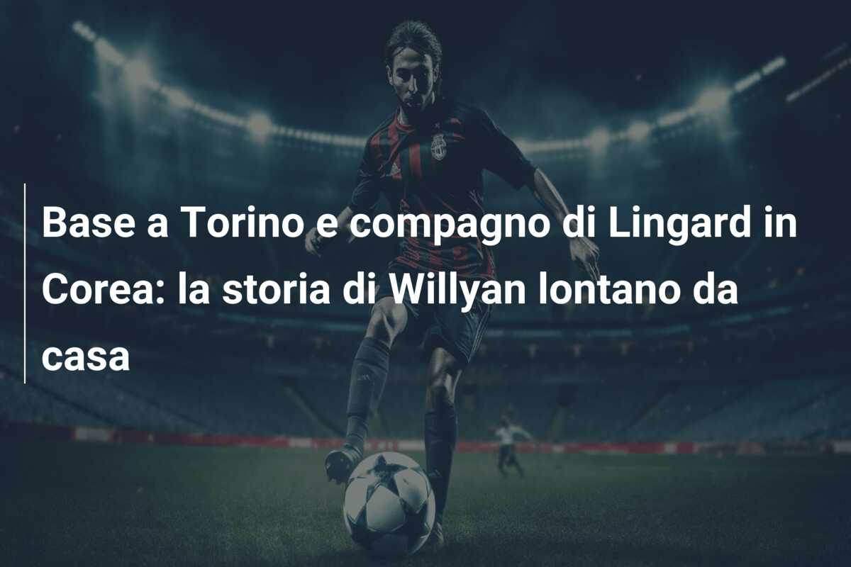 Base a Torino e compagno di Lingard in Corea: la storia di Willyan lontano da casa