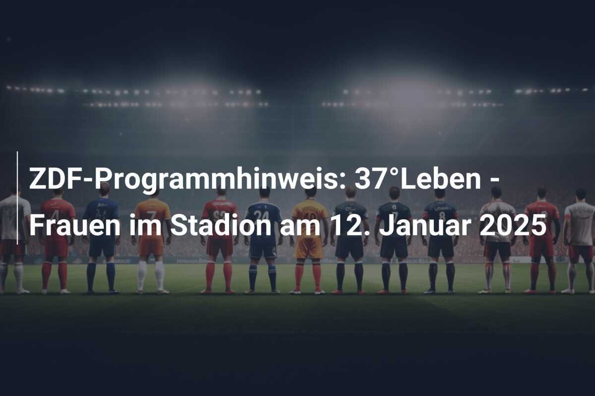 ZDF-Programmhinweis: 37°Leben - Frauen im Stadion am 12. Januar 2025