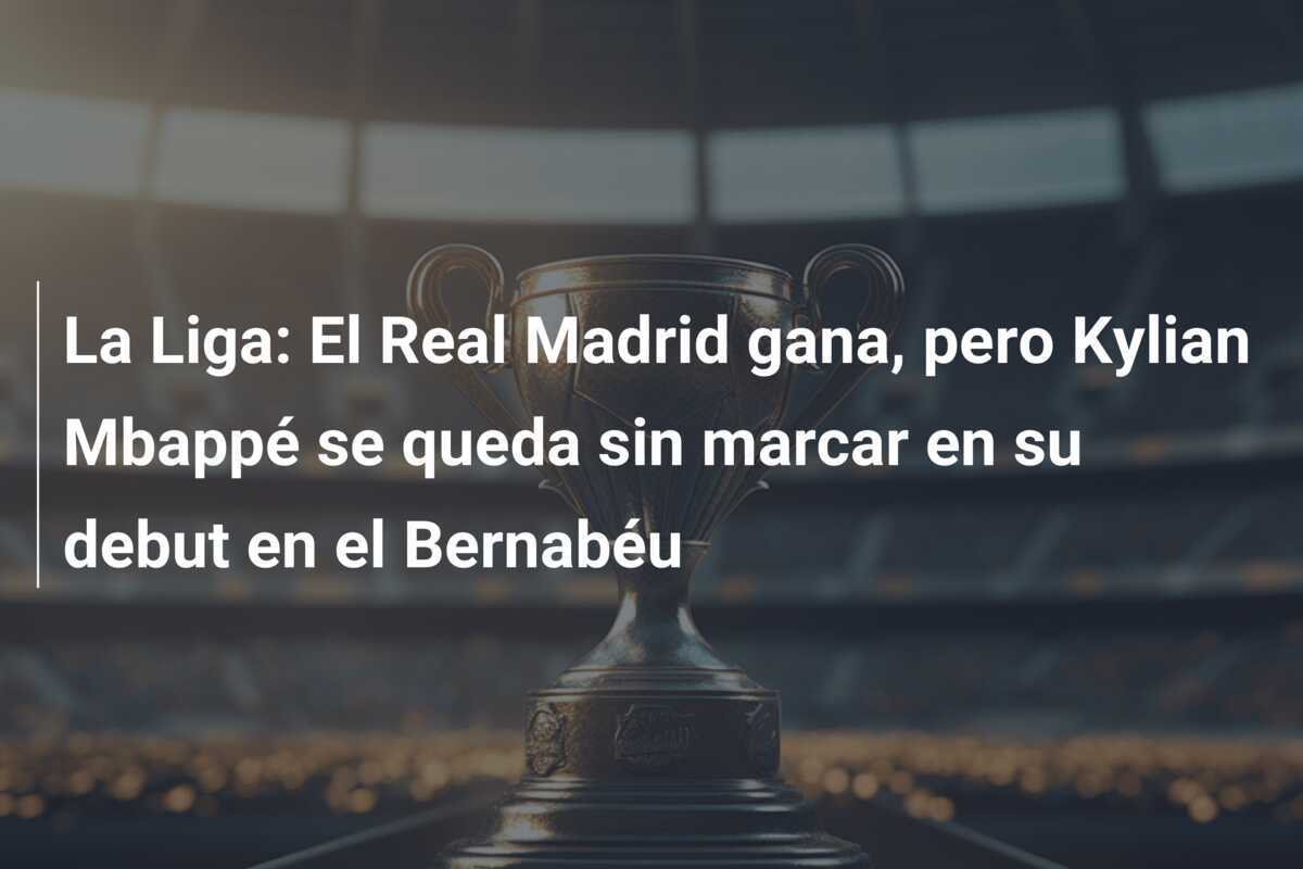 La Liga: El Real Madrid gana, pero Kylian Mbappé se queda sin marcar en su debut en el Bernabéu
