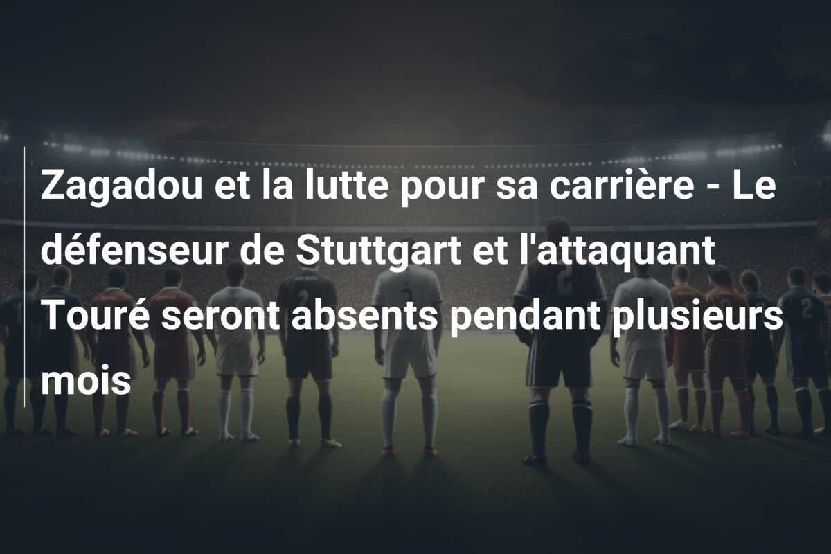 Zagadou et la lutte pour sa carrière - Le défenseur de Stuttgart et l'attaquant Touré seront absents pendant plusieurs mois