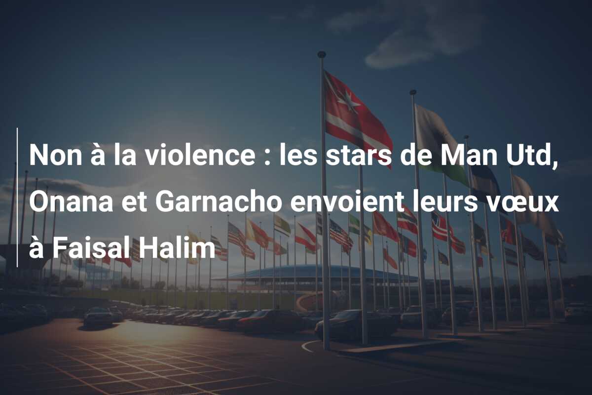 Non à la violence : les stars de Man Utd, Onana et Garnacho envoient leurs vœux à Faisal Halim