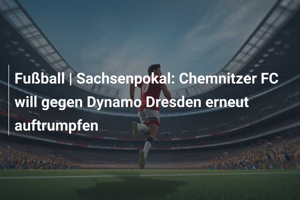 Fußball | Sachsenpokal: Chemnitzer FC will gegen Dynamo Dresden erneut auftrumpfen