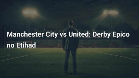 Manchester City vs United: Derby Epico no Etihad