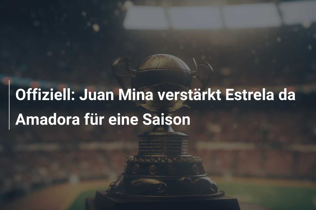 Offiziell: Juan Mina verstärkt Estrela da Amadora für eine Saison