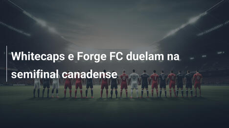 Whitecaps e Forge FC duelam na semifinal canadense