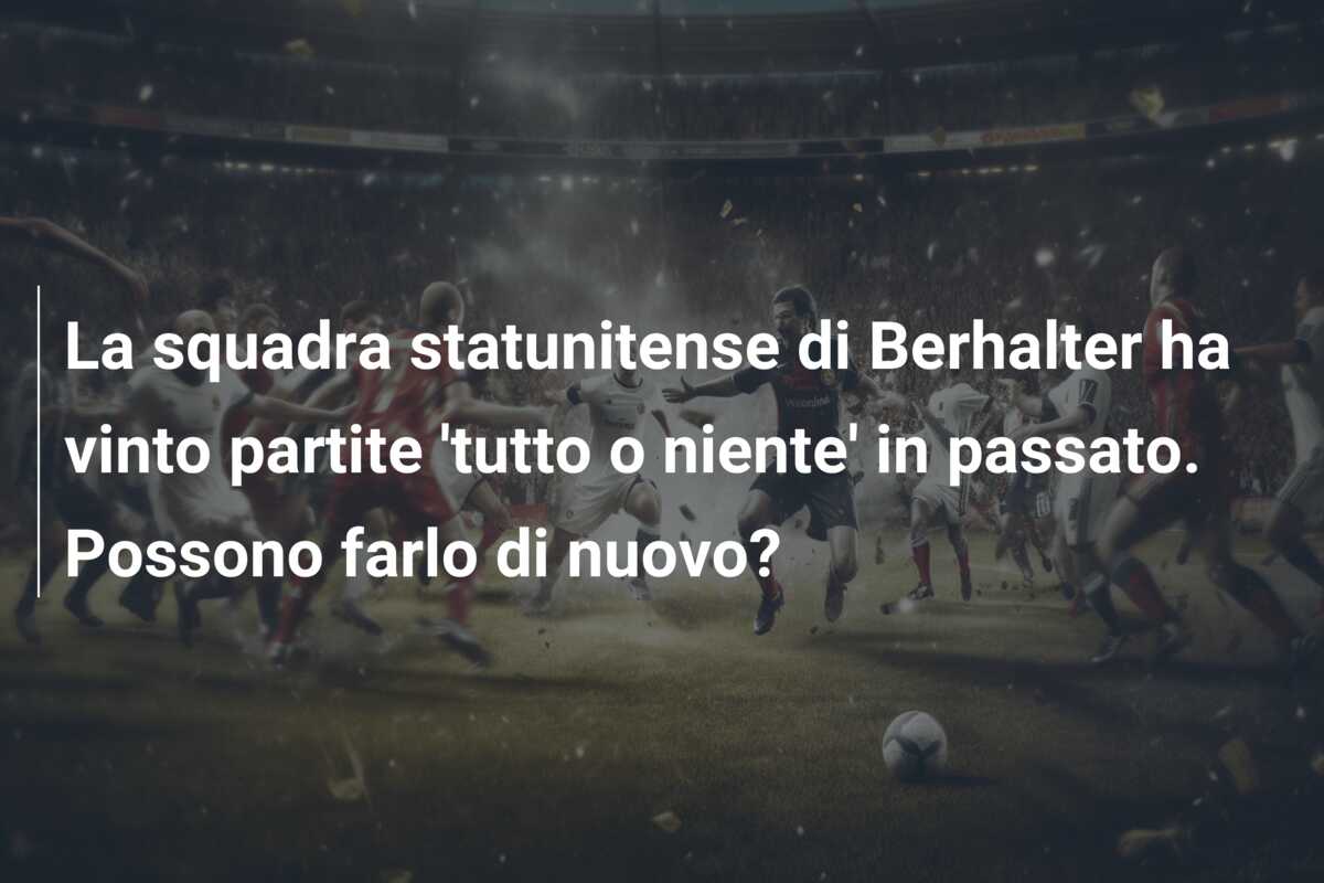 La squadra statunitense di Berhalter ha vinto partite ‘tutto o niente’ in passato. Possono farlo di nuovo?