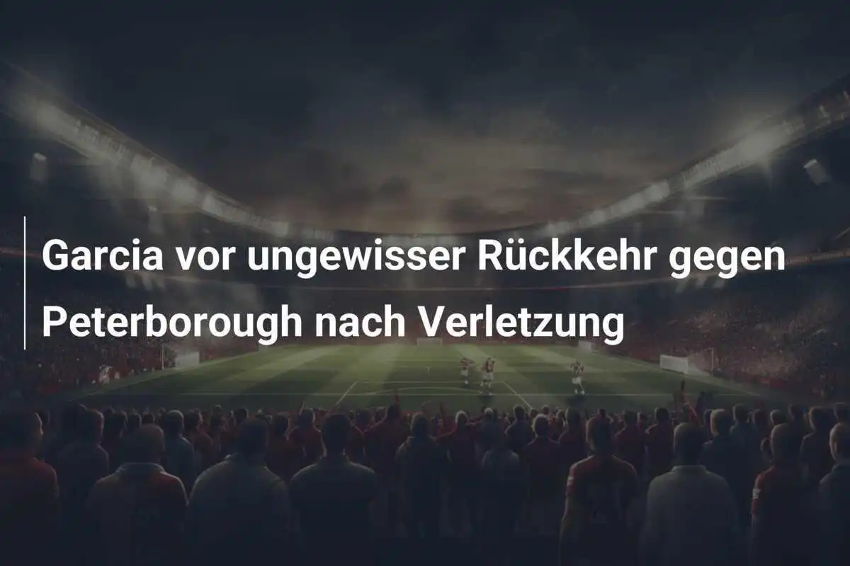 Garcia vor ungewisser Rückkehr gegen Peterborough nach Verletzung