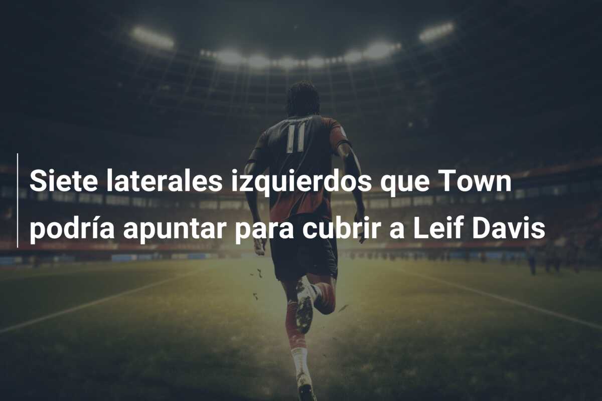 Siete laterales izquierdos que Town podría apuntar para cubrir a Leif Davis