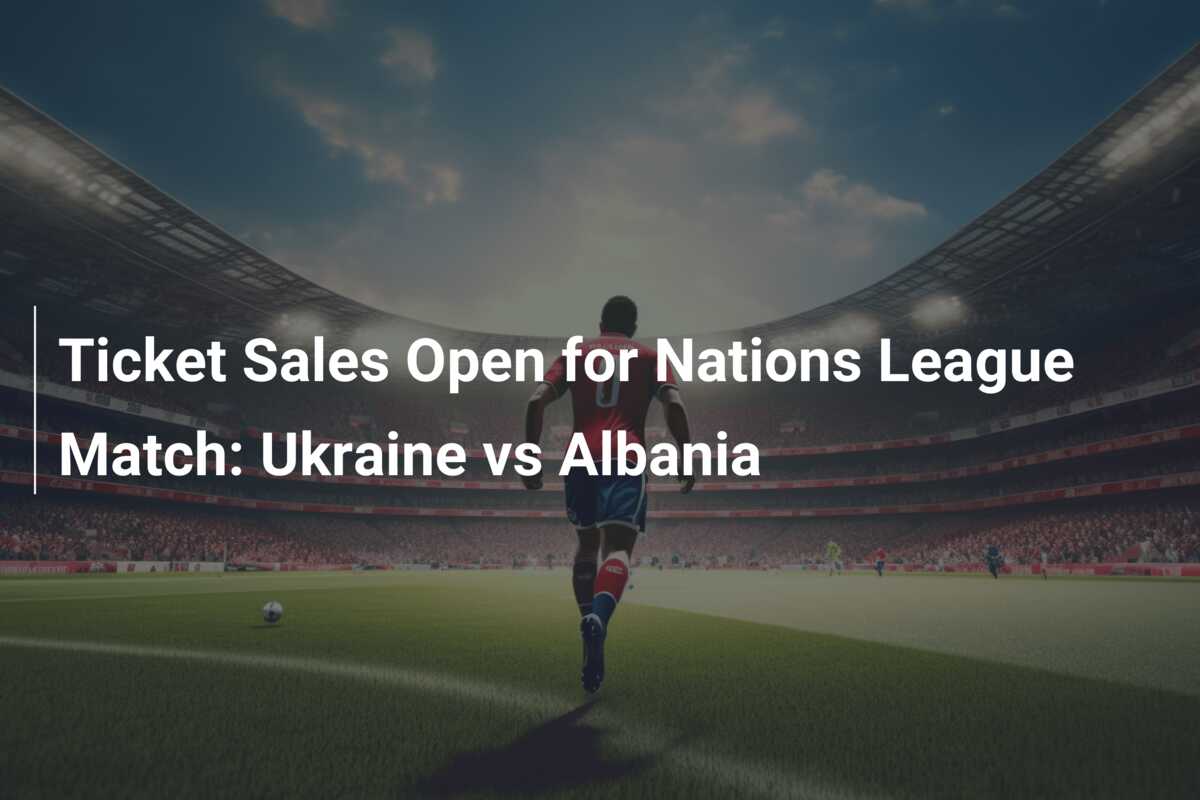 Ticket Sales Open for Nations League Match Ukraine vs Albania