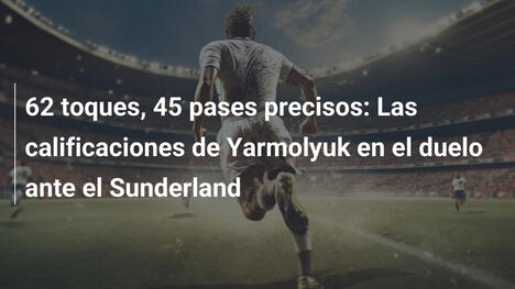 62 toques, 45 pases precisos: Las calificaciones de Yarmolyuk en el duelo ante el Sunderland