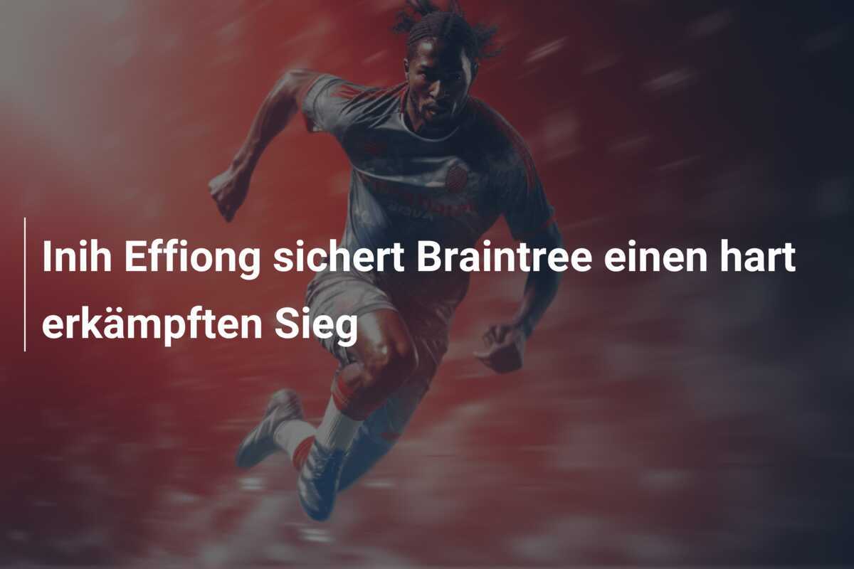 Inih Effiong sichert Braintree einen hart erkämpften Sieg