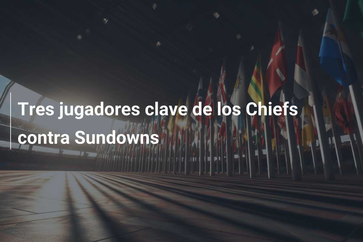Tres jugadores clave de los Chiefs contra Sundowns