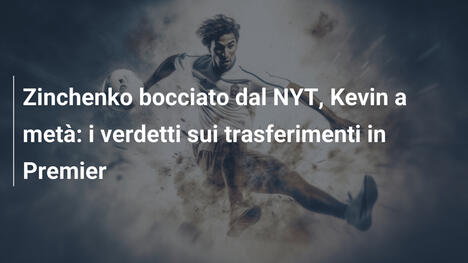 Zinchenko bocciato dal NYT, Kevin a metà: i verdetti sui trasferimenti in Premier
