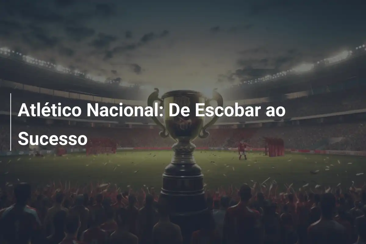 Atlético Nacional: De Escobar ao Sucesso