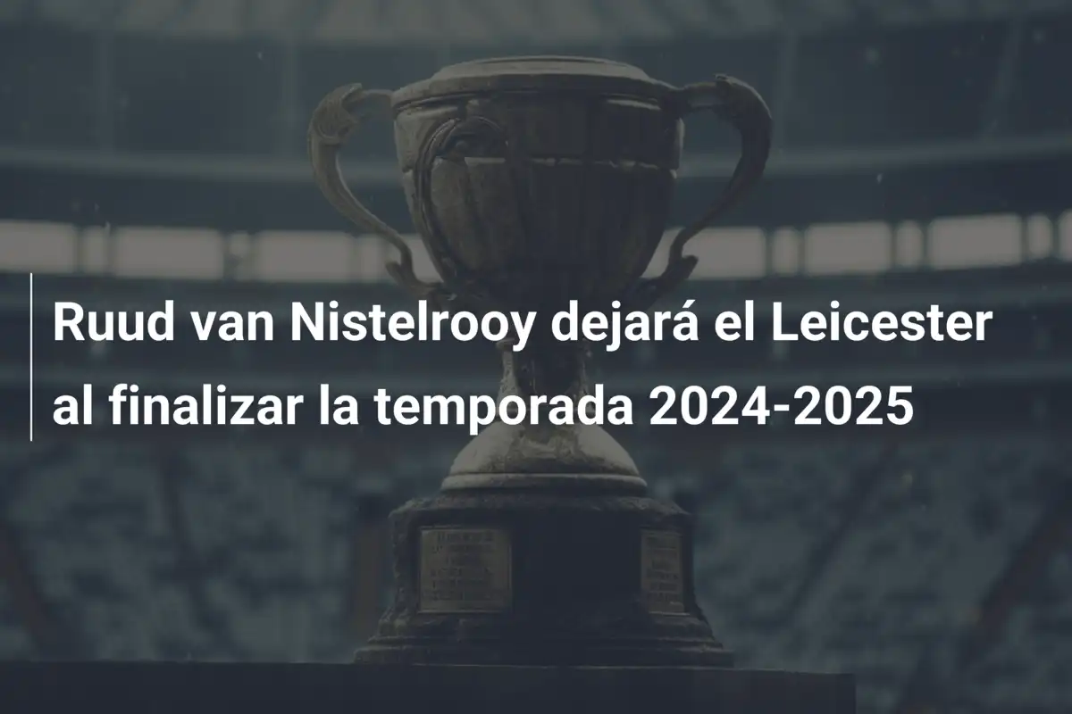 Ruud van Nistelrooy dejará el Leicester al finalizar la temporada 2024-2025